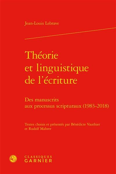 Théorie et linguistique de l'écriture : des manuscrits aux processus scripturaux (1983-2018) Théorie et linguistique de l'écriture : des manuscrits aux processus scripturaux (1983-2018)