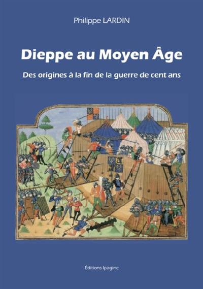 Dieppe au Moyen Age. Vol. 1. Des origines à la fin de la guerre de Cent Ans