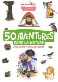 50 aventures dans la nature : jouer dehors pour grandir dedans