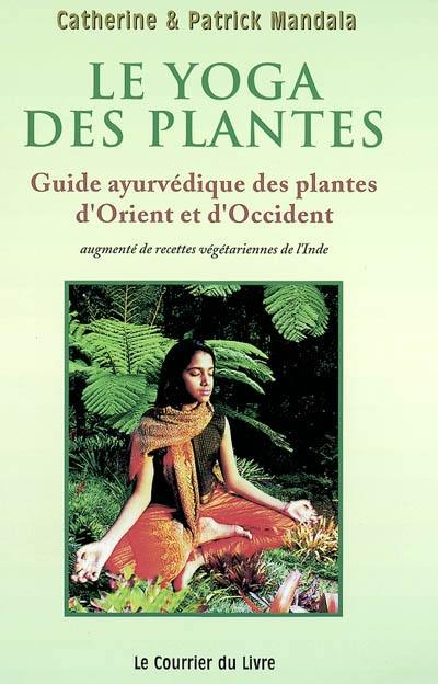 Le yoga des plantes : guide âyurvédique des plantes d'Orient et d'Occident, des épices de santé et fruits avec recettes inédites végétariennes de l'Inde