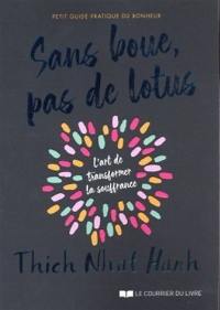 Sans boue, pas de lotus : petit guide pratique du bonheur : l'art de transformer la souffrance