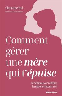 Comment gérer une mère qui t'épuise ? : la méthode pour redéfinir la relation et revenir à soi