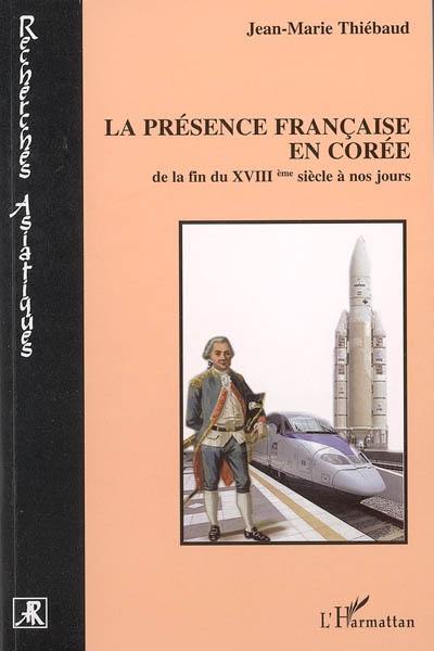 La présence française en Corée : de la fin du XVIIIème siècle à nos jours La présence française en Corée : de la fin du XVIIIème siècle à nos jours
