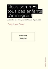 Nous sommes tous des enfants d'immigrés ! : les luttes des étrangers en France depuis 1789
