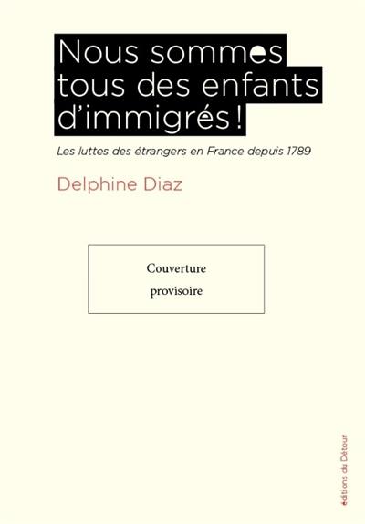 Nous sommes tous des enfants d'immigrés ! : les luttes des étrangers en France depuis 1789