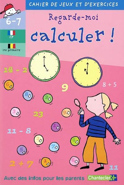 Regarde-moi calculer ! CP-1re primaire, 6-7 ans Regarde-moi calculer ! CP-1re primaire, 6-7 ans