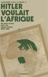 Hitler voulait l'Afrique : Le Projet du IIIe Reich sur le continent africain