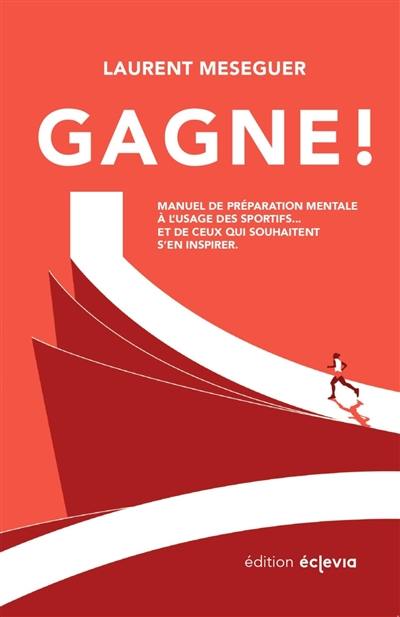 Gagne ! : Manuel de préparation mentale à l'usage des sportifs... et de ceux qui souhaitent s'en inspirer.