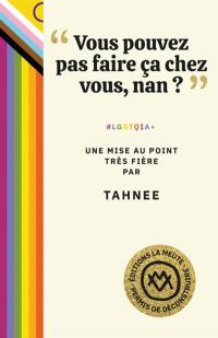 Vous pouvez pas faire ça chez vous, non ? : #LGBTQIA+ : une mise au point très fière