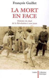 La mort en face : histoire du duel de la Révolution à nos jours