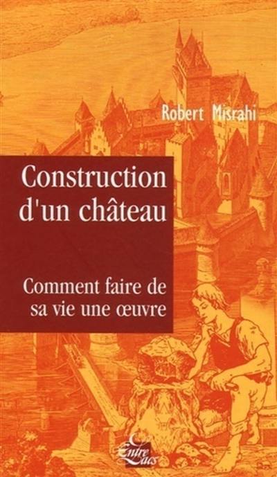Construction d'un château : traité du bonheur : comment faire de sa vie une oeuvre Construction d'un château : traité du bonheur : comment faire de sa vie une oeuvre
