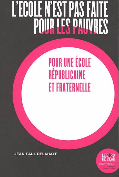 L'école n'est pas faite pour les pauvres : pour une école républicaine et fraternelle