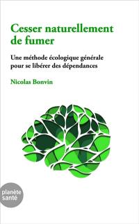 Cesser naturellement de fumer : une méthode écologique générale pour se llibérer des dépendances