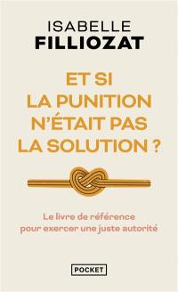 Et si la punition n'était pas la solution ? : le livre de référence pour exercer une juste autorité
