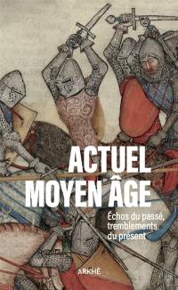 Actuel Moyen Age. Echos du passé, tremblements du présent