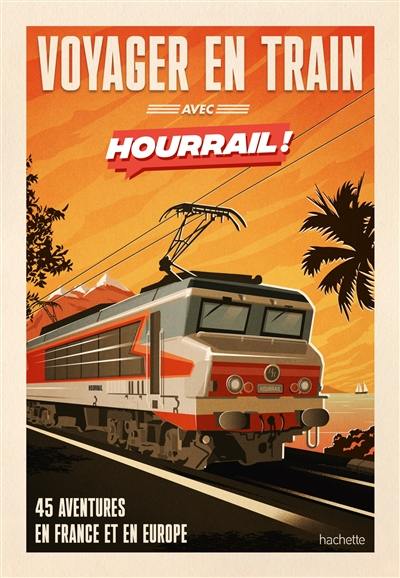 Voyager en train avec Hourrail ! : 45 aventures en France et en Europe