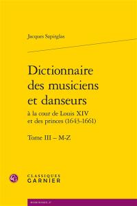 Dictionnaire des musiciens et danseurs à la cour de Louis XIV et des princes (1643-1661). Vol. 3. M-Z