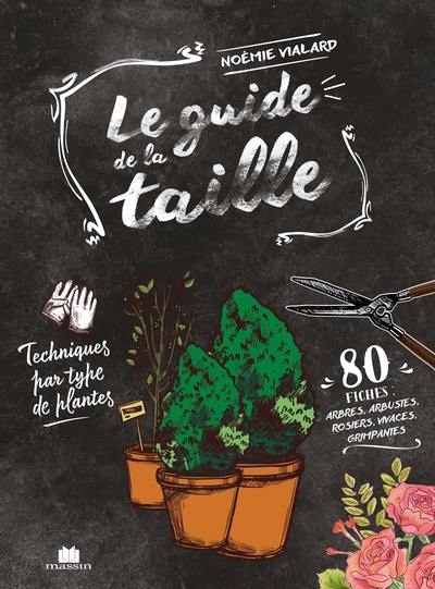 Le guide de la taille : techniques par type de plantes : 80 fiches, arbres, arbustes, rosiers, vivaces, grimpantes
