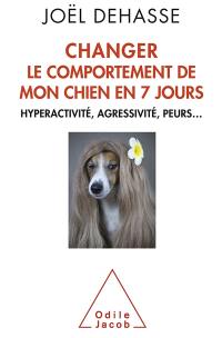 Changer le comportement de mon chien en 7 jours : hyperactivité, agressivité, peurs...