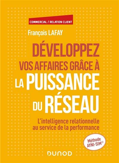 Développez vos affaires grâce à la puissance du réseau : l'intelligence relationnelle au service de la performance : méthode Ayni-Sim Développez vos affaires grâce à la puissance du réseau : l'intelligence relationnelle au service de la performance : méthode Ayni-Sim