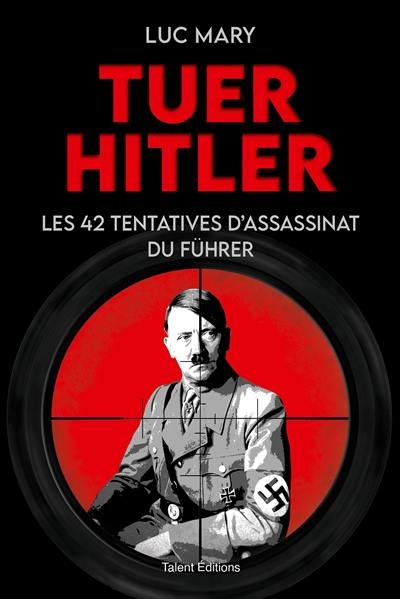 Tuer Hitler : les 42 tentatives d'assassinat du Führer Tuer Hitler : les 42 tentatives d'assassinat du Führer