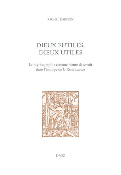 Dieux futiles, dieux utiles : la mythographie comme forme de savoir dans l'Europe de la Renaissance