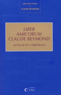 Liber amicorum Claude Reymond : autour de l'arbitrage : mélanges offerts à Claude Reymond