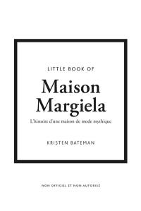 Little book of Maison Margiela : l'histoire d'une maison de mode mythique : non officiel et non autorisé