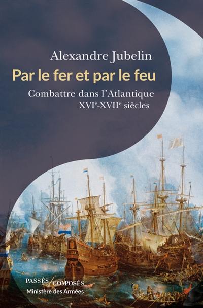 Par le fer et par le feu : combattre dans l'Atlantique : XVIe-XVIIe siècles Par le fer et par le feu : combattre dans l'Atlantique : XVIe-XVIIe siècles