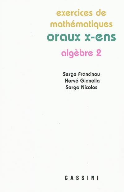 Exercices de mathématiques des oraux de l'Ecole polytechnique et des écoles normales supérieures. Algèbre 2 Exercices de mathématiques des oraux de l'Ecole polytechnique et des écoles normales supérieures. Algèbre 2