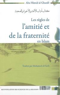 Les règles de l'amitié et de la fraternité en islam : Le livre des règles de bienséance de la familiarité de la fraternité et de l'amitié, le 14e livre de Ihyâ' ulûm ed-dîne de Hujjatu-l-islâm Abû Hâmid al Ghazâlî