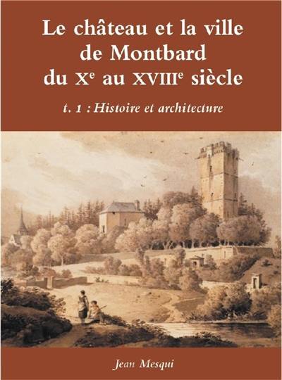 Le château et la ville de Montbard du Xe au XVIIIe siècle. Vol. 1. Histoire et architecture Le château et la ville de Montbard du Xe au XVIIIe siècle. Vol. 1. Histoire et architecture