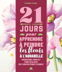 21 jours pour apprendre à peindre les fleurs à l'aquarelle : programme complet pour réaliser des compositions fleuries