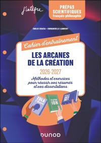 Les arcanes de la création, 2026-2027, prépas scientifiques français-philosophie : exercices et méthodes pour réussir vos dissertations et vos résumés : cahier d'entraînement