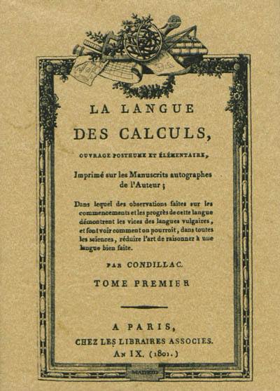 La Langue des calculs : ouvrage posthume et élémentaire : imprimé sur les manuscrits autographes de l'auteur, dans lequel des observations faites sur les commencements et les progrès de cette langue démontrent les vices des langues vulgaires, et font voir comment on pourroit, dans toutes les sciences, réduire l'art de raisonner à une langue bien faite
