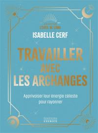 Travailler avec les archanges : apprivoiser leur énergie céleste pour rayonner