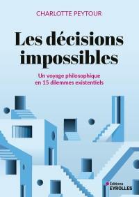 Les décisions impossibles : un voyage philosophique en 15 dilemmes existentiels