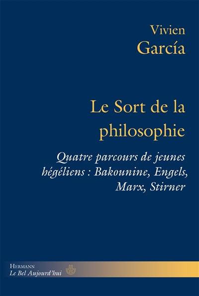 Le sort de la philosophie : quatre parcours de jeunes hégéliens : Bakounine, Engels, Marx, Stirner Le sort de la philosophie : quatre parcours de jeunes hégéliens : Bakounine, Engels, Marx, Stirner