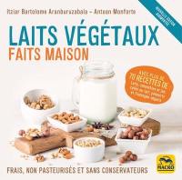 Laits végétaux faits maison : frais, non pasteurisés et sans conservateurs : avec plus de 70 recettes de laits, smoothies et jus, cafés au lait, yahourts et fromages végans