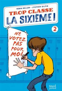 Trop classe, la sixième !. Vol. 2. Ne votez pas pour moi !