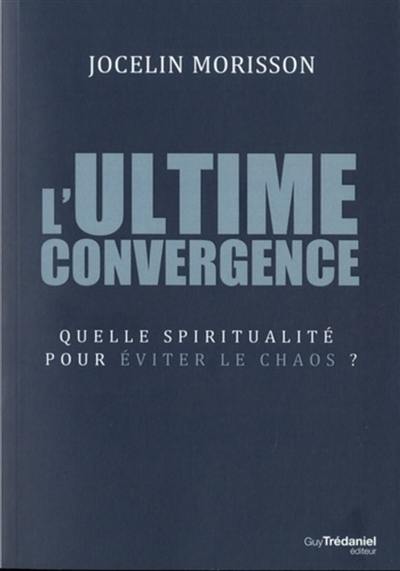 L'ultime convergence : quelle spiritualité pour éviter le chaos ?