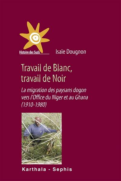 Travail de Blanc, travail de Noir : la migration des paysans dogon vers l'Office du Niger et au Ghana, 1910-1980
