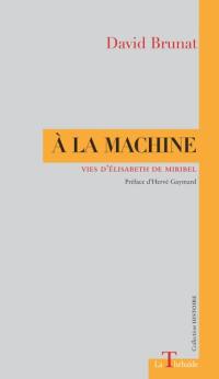A la machine : vies d'Elisabeth de Miribel A la machine : vies d'Elisabeth de Miribel