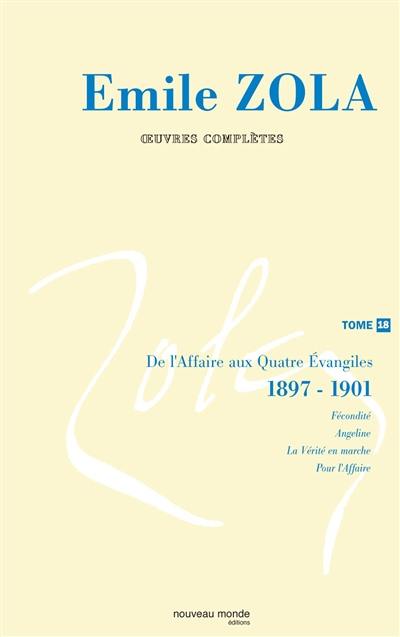 Emile Zola : oeuvres complètes. Vol. 18. De l'Affaire aux Quatre Evangiles : 1897-1901 Emile Zola : oeuvres complètes. Vol. 18. De l'Affaire aux Quatre Evangiles : 1897-1901
