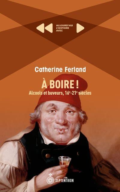 A boire ! : Alcools et buveurs, 16e-21e siècles