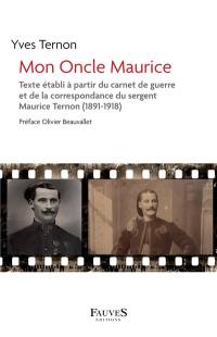 Mon oncle Maurice : texte établi à partir du carnet de guerre et de la correspondance du sergent Maurice Ternon (1891-1918)