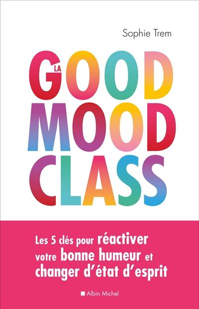 La good mood class : les 5 clés pour réactiver votre bonne humeur et changer d'état d'esprit La good mood class : les 5 clés pour réactiver votre bonne humeur et changer d'état d'esprit
