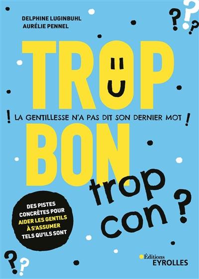 Trop bon, trop con ? : la gentillesse n'a pas dit son dernier mot Trop bon, trop con ? : la gentillesse n'a pas dit son dernier mot