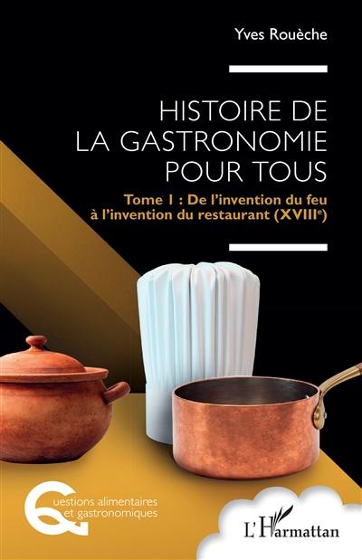 Histoire de la gastronomie pour tous. Vol. 1. De l'invention du feu à l'invention du restaurant (XVIIIe)