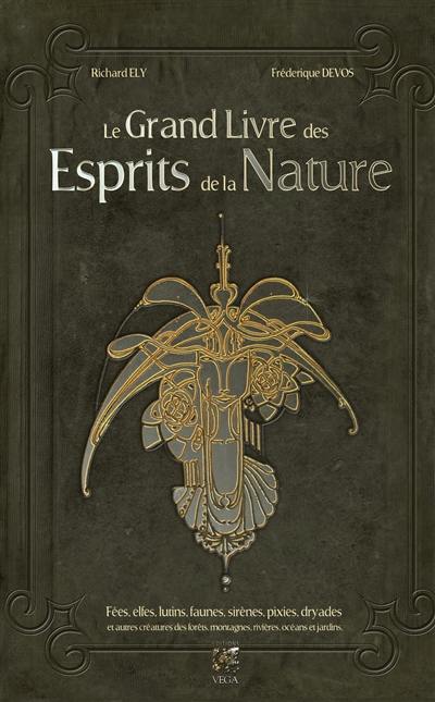 Le grand livre des esprits. Le grand livre des esprits de la nature : fées, elfes, lutins, faunes, sirènes, pixies, dryades et autres créatures des forêts, montagnes, rivières, océans et jardins